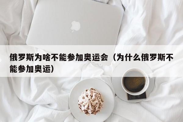 俄罗斯为啥不能参加奥运会（为什么俄罗斯不能参加奥运）