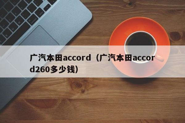 广汽本田accord（广汽本田accord260多少钱）