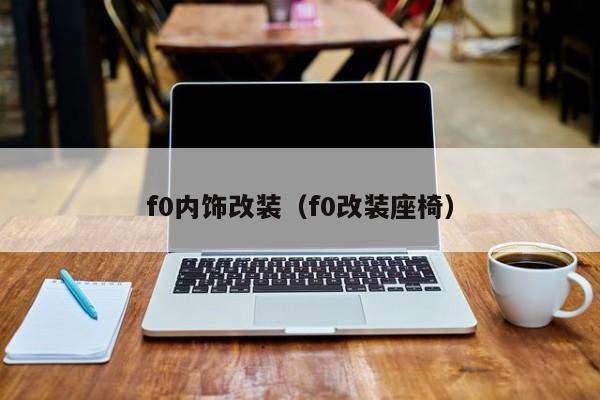 f0内饰改装（f0改装座椅）