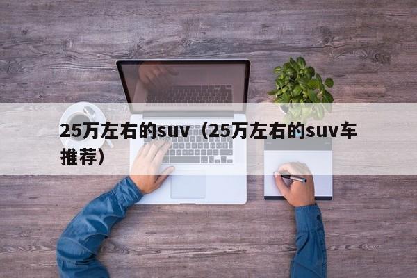 25万左右的suv（25万左右的suv车推荐）