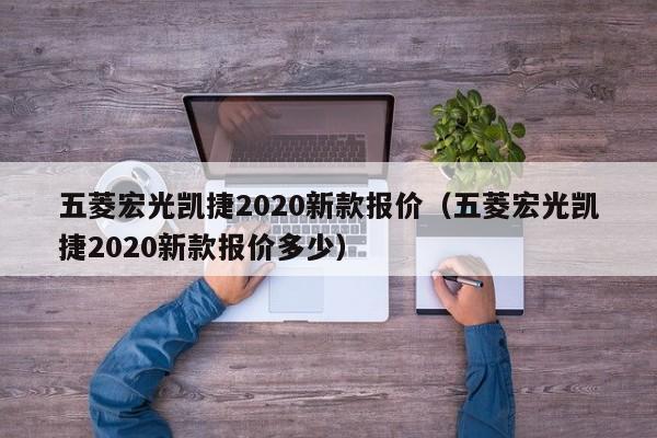 五菱宏光凯捷2020新款报价（五菱宏光凯捷2020新款报价多少）