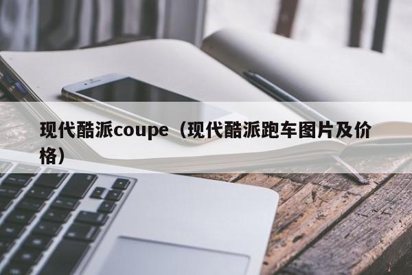 现代酷派coupe（现代酷派跑车图片及价格）