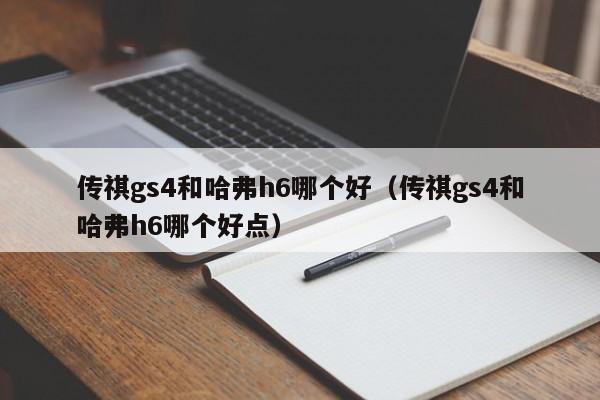 传祺gs4和哈弗h6哪个好（传祺gs4和哈弗h6哪个好点）