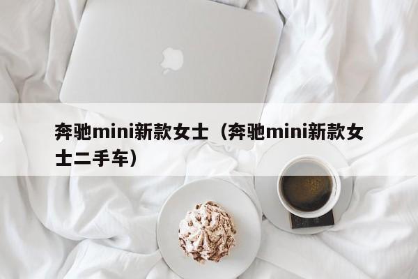 奔驰mini新款女士（奔驰mini新款女士二手车）