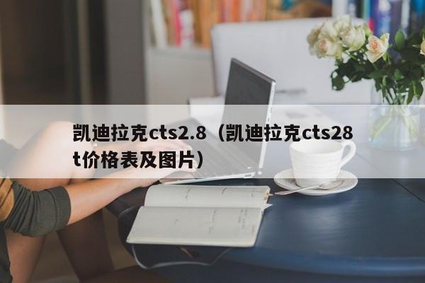 凯迪拉克cts2.8（凯迪拉克cts28t价格表及图片）