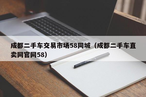 成都二手车交易市场58同城（成都二手车直卖网官网58）