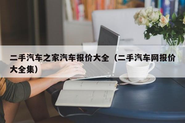 二手汽车之家汽车报价大全（二手汽车网报价大全集）