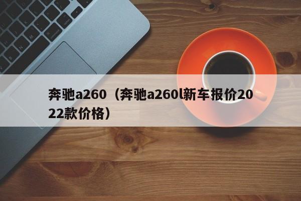 奔驰a260（奔驰a260l新车报价2022款价格）