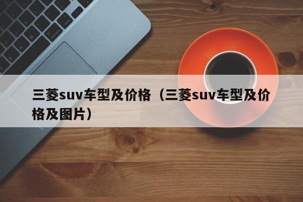 三菱suv车型及价格（三菱suv车型及价格及图片）