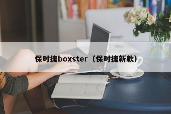 保时捷boxster（保时捷新款）