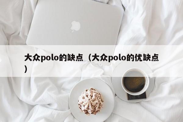 大众polo的缺点（大众polo的优缺点）