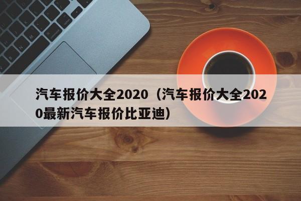 汽车报价大全2020（汽车报价大全2020最新汽车报价比亚迪）