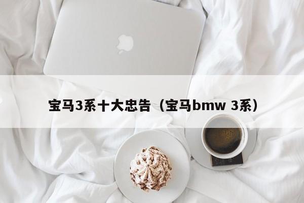 宝马3系十大忠告（宝马bmw 3系）