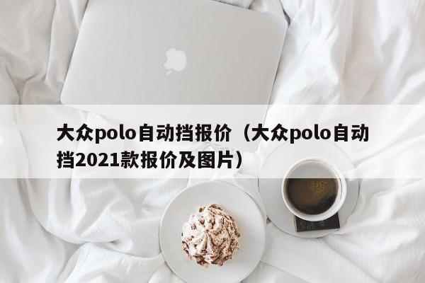 大众polo自动挡报价（大众polo自动挡2021款报价及图片）